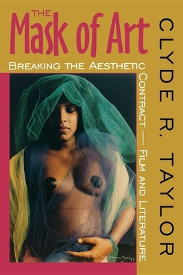 The Mask of Art: Breaking the Aesthetic Contract Film and Literature by Taylor, Clyde R.