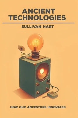 Ancient Technologies - How Our Ancestors Innovated by Hart, Sullivan