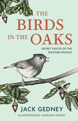 The Birds in the Oaks: Secret Voices of the Western Woods by Gedney, Jack