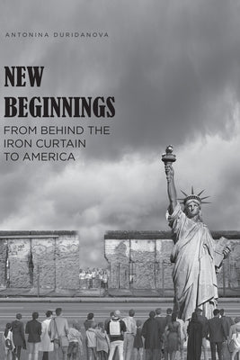 New Beginnings: From Behind the Iron Curtain to America by Duridanova, Antonina