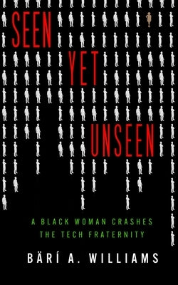 Seen Yet Unseen: A Black Woman Crashes the Tech Fraternity by Williams, B?r? A.