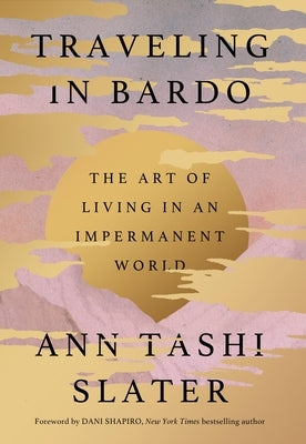 Traveling in Bardo: The Art of Living in an Impermanent World by Tashi Slater, Ann