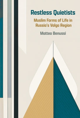 Restless Quietists: Muslim Forms of Life in Russia's Volga Region by Benussi, Matteo