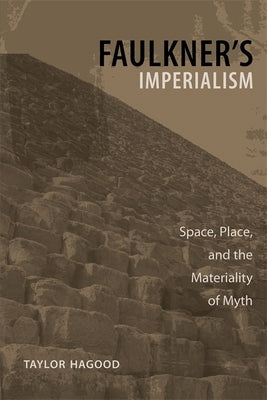 Faulkner's Imperialism: Space, Place, and the Materiality of Myth by Hagood, Taylor