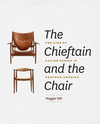 The Chieftain and the Chair: The Rise of Danish Design in Postwar America by Taft, Maggie