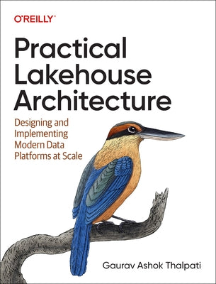 Practical Lakehouse Architecture: Designing and Implementing Modern Data Platforms at Scale by Thalpati, Gaurav Ashok