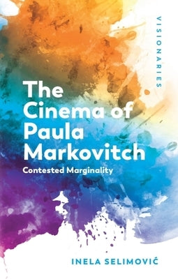 The Cinema of Paula Markovitch: Contested Marginality by Selimovic, Inela