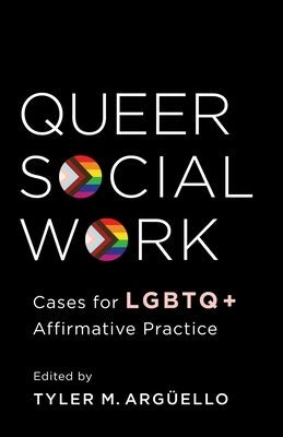 Queer Social Work: Cases for LGBTQ+ Affirmative Practice by Arguello, Tyler