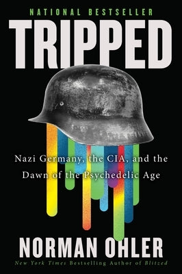 Tripped: Nazi Germany, the Cia, and the Dawn of the Psychedelic Age by Ohler, Norman
