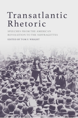 Transatlantic Rhetoric: Speeches from the American Revolution to the Suffragettes by Wright, Tom