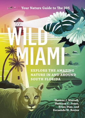 Wild Miami: Explore the Amazing Nature in and Around South Florida by Morrell, Tj