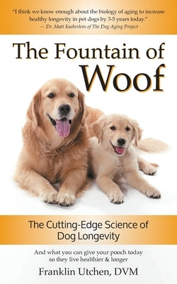 The Fountain of Woof: The Cutting-Edge Science of Dog Longevity by Utchen, Franklin