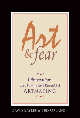 Art & Fear: Observations on the Perils (and Rewards) of Artmaking by Bayles, David