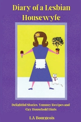 Diary of a Lesbian Housewyfe: Delightful Stories, Yummy Recipes, and Gay Household Hints by Bourgeois, La