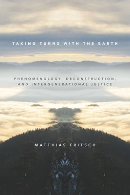 Taking Turns with the Earth: Phenomenology, Deconstruction, and Intergenerational Justice by Fritsch, Matthias