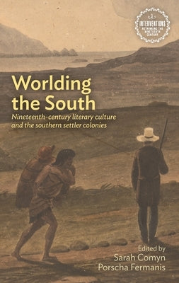 Worlding the South: Nineteenth-Century Literary Culture and the Southern Settler Colonies by Comyn, Sarah