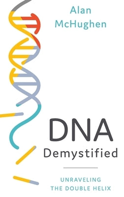 DNA Demystified: Unravelling the Double Helix by McHughen, Alan