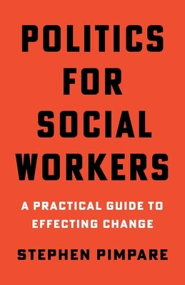 Politics for Social Workers: A Practical Guide to Effecting Change by Pimpare, Stephen