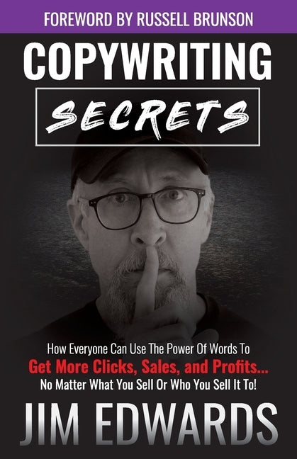 Copywriting Secrets: How Everyone Can Use the Power of Words to Get More Clicks, Sales, and Profits...No Matter What You Sell or Who You Se by Edwards, Jim