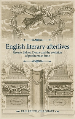 English Literary Afterlives: Greene, Sidney, Donne and the Evolution of Posthumous Fame by Chaghafi, Elisabeth