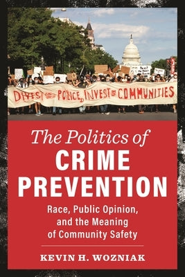 The Politics of Crime Prevention: Race, Public Opinion, and the Meaning of Community Safety by Wozniak, Kevin H.