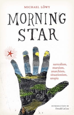 Morning Star: Surrealism, Marxism, Anarchism, Situationism, Utopia by LÃ¶wy, Michael