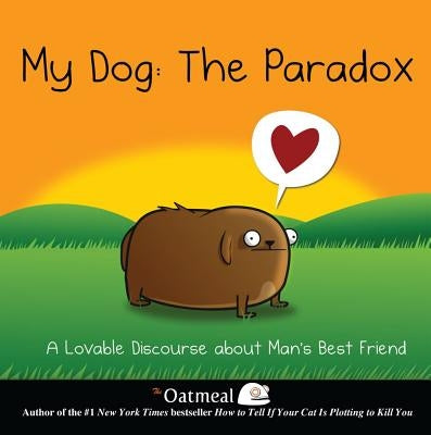 My Dog: The Paradox: A Lovable Discourse about Man's Best Friend Volume 3 by The Oatmeal