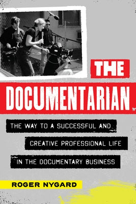 The Documentarian: The Way to a Successful and Creative Professional Life in the Documentary Business by Nygard, Roger