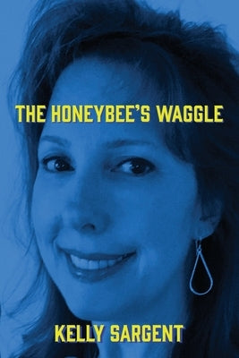 The Honeybee's Waggle by Sargent, Kelly