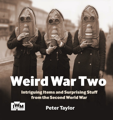 Weird War Two: Intriguing Items and Surprising Stuff from the Second World War by Taylor, Peter