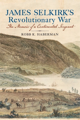 James Selkirk's Revolutionary War: The Memoir of a Continental Sergeant by Haberman, Robb K.