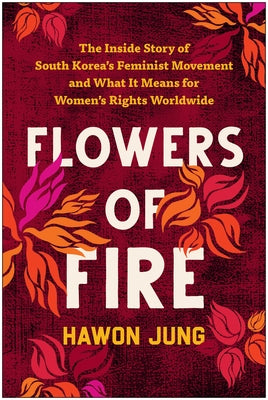 Flowers of Fire: The Inside Story of South Korea's Feminist Movement and What It Means for Women' S Rights Worldwide by Jung, Hawon