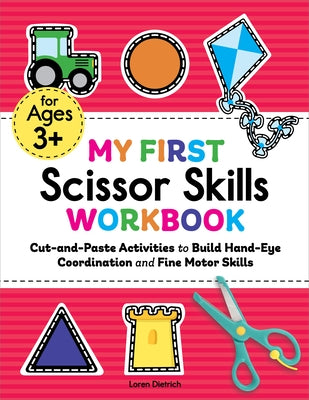 My First Scissor Skills Workbook: Cut-And-Paste Activities to Build Hand-Eye Coordination and Fine Motor Skills by Dietrich, Loren