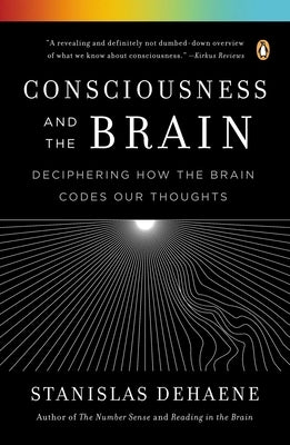 Consciousness and the Brain: Deciphering How the Brain Codes Our Thoughts by Dehaene, Stanislas