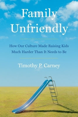 Family Unfriendly: How Our Culture Made Raising Kids Much Harder Than It Needs to Be by Carney, Timothy P.