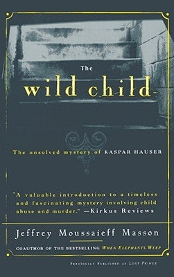 The Wild Child: The Unsolved Mystery of Kaspar Hauser by Masson, Jeffrey Moussaieff