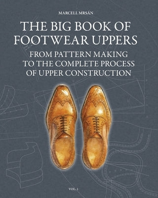 The Big Book of Footwear Uppers: From Pattern Making to the Complete Process of Upper Construction by Mrsan, Marcell