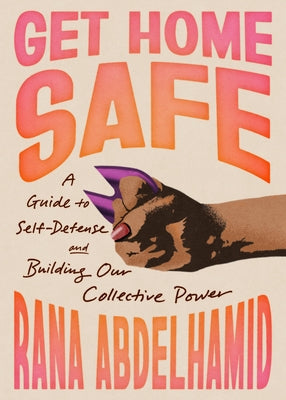 Get Home Safe: A Guide to Self-Defense and Building Our Collective Power by Abdelhamid, Rana