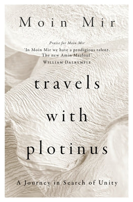 Travels with Plotinus: A Journey in Search of Unity by Mir, Moin