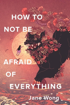 How to Not Be Afraid of Everything by Wong, Jane