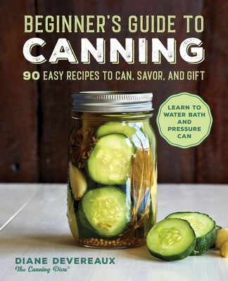 Beginner's Guide to Canning: 90 Easy Recipes to Can, Savor, and Gift by Devereaux, Diane