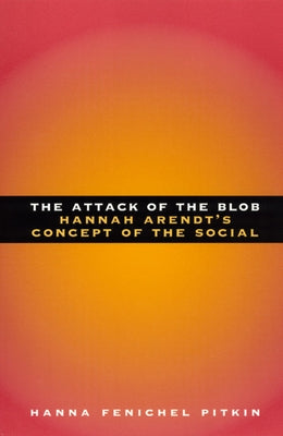 The Attack of the Blob: Hannah Arendt's Concept of the Social by Pitkin, Hanna Fenichel