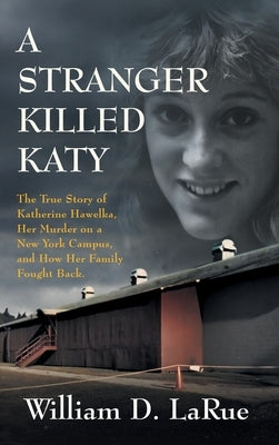 A Stranger Killed Katy: The True Story of Katherine Hawelka, Her Murder on a New York Campus, and How Her Family Fought Back by Larue, William D.