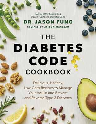 The Diabetes Code Cookbook: Delicious, Healthy, Low-Carb Recipes to Manage Your Insulin and Prevent and Reverse Type 2 Diabetes by Fung, Jason