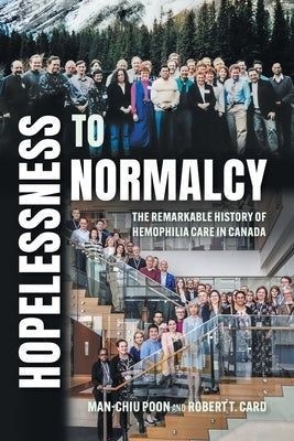 Hopelessness to Normalcy: The Remarkable History of Hemophilia Care in Canada by Poon, Man-Chiu