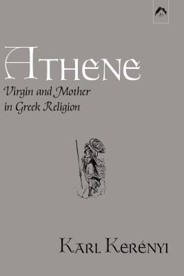 Athene: Virgin and Mother in Greek Religion by KerÃ©nyi, Karl