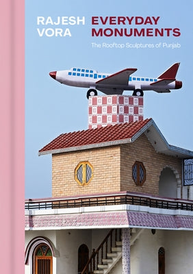 Rajesh Vora: Everyday Monuments--The Rooftop Sculptures of Punjab by Vora, Rajesh