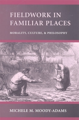 Fieldwork in Familiar Places: Morality, Culture, and Philosophy by Moody-Adams, Michele M.