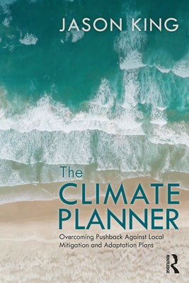 The Climate Planner: Overcoming Pushback Against Local Mitigation and Adaptation Plans by King, Jason