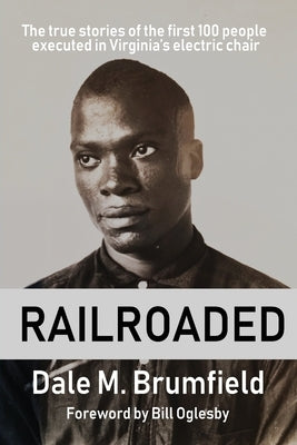 Railroaded: The true stories of the first 100 people executed in Virginia's electric chair by Brumfield, Dale M.